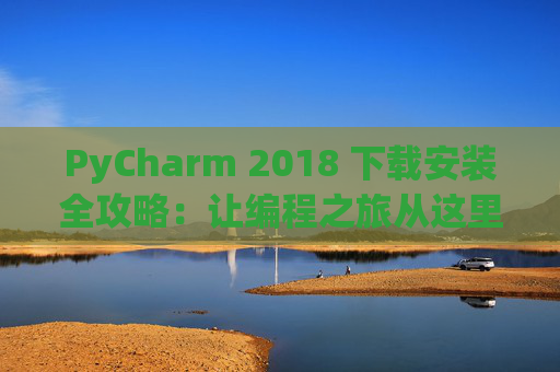 PyCharm 2018 下载安装全攻略：让编程之旅从这里开始