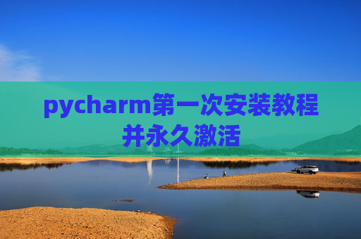 pycharm第一次安装教程并永久激活